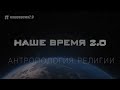 Наше время 2.0 | Антропология религии