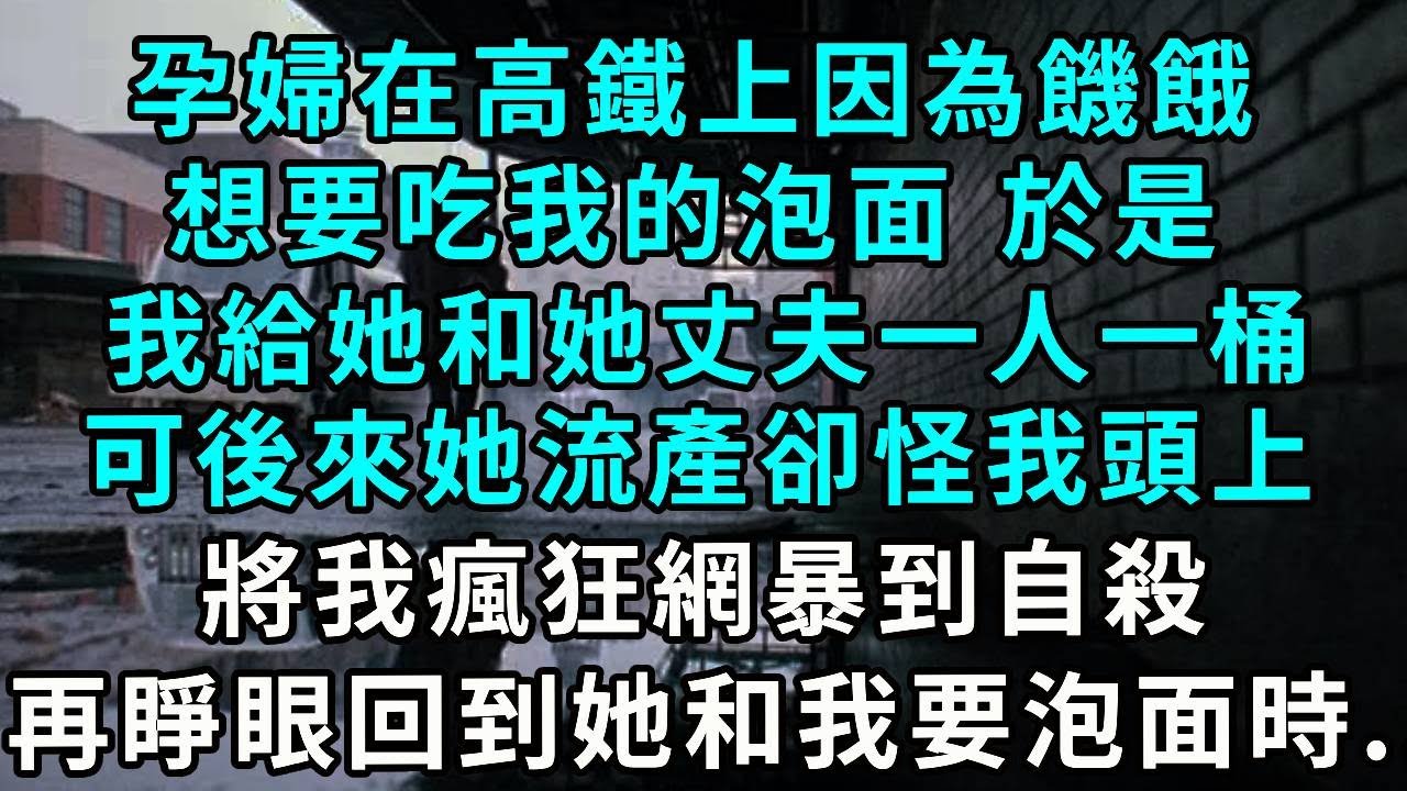 孕婦在高鐵上因為饑餓，想要吃我的泡面， 於是我給她和她丈夫一人一桶，可後來他們卻將流產怪我頭上，將我瘋狂網暴到自殺，再睜眼 我回到她想吃泡面時...