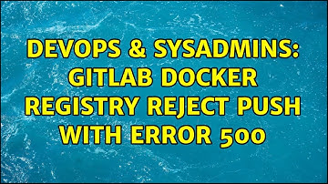 DevOps & SysAdmins: GitLab docker registry reject push with error 500
