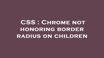 CSS : Chrome not honoring border radius on children