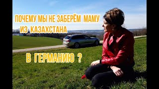 ПОЧЕМУ МЫ НЕ ЗАБЕРЁМ МАМУ ИЗ КАЗАХСТАНА В ГЕРМАНИЮ.