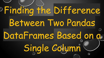 Finding the Difference Between Two Pandas DataFrames Based on a Single Column