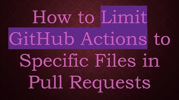 How to Limit GitHub Actions to Specific Files in Pull Requests