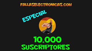 Especial 10k suscriptores FallasElectronicas com