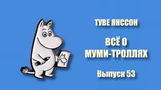 ТУВЕ ЯНССОН. ВСЁ О МУМИ-ТРОЛЛЯХ.Выпуск 53.