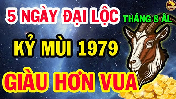 Chấn động: kỷ mùi 1979 có duyên biết mệnh, tiền vàng ùn ùn kéo về nhờ 5 ngày đại lộc tháng 8 âm