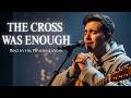 The Cross Was Enough - Soft Worship Songs | Christian Music Playlist for Rest &amp; Meditation