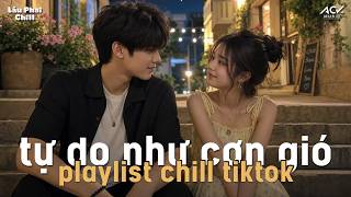 Tự Do Như Cơn Gió - Playlist Nhạc Yêu Đời Chill Nhất TikTok - Đường Dài Kia Tự Do Thênh Thang...