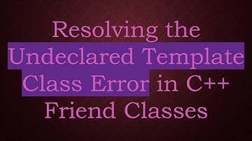 Resolving the Undeclared Template Class Error in C++ Friend Classes