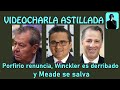 Porfirio renuncia, Winckler es derribado y Meade se salva