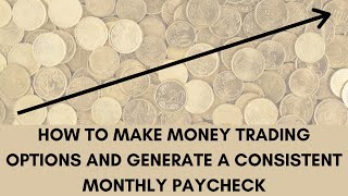 HOW TO MAKE MONEY TRADING OPTIONS AND GENERATE MONTHLY INCOME PAYCHECK CONSISTENTLY