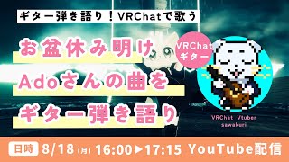 【VRChat】お盆休みが明けて通常通りに戻ります！！大学や仕事からの帰宅後のAdoさんの曲をギターで弾き語り