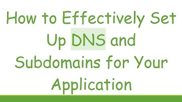 How to Effectively Set Up DNS and Subdomains for Your Application