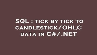 SQL : tick by tick to candlestick/OHLC data in C#/.NET