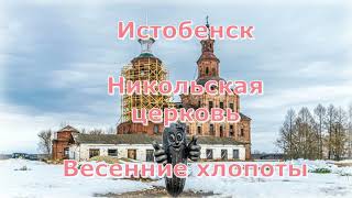 Весна в Истобенске. Никольская церковь. Долгая дорога восстановления