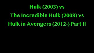 Hulk (2003) vs The Incredible Hulk (2008) vs Hulk in Avengers (2012-)  Part II