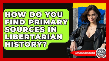 How Do You Find Primary Sources In Libertarian History? - Learn About Libertarianism