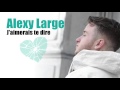 Alexy large  jaimerais te dire audio nouveaute 2016