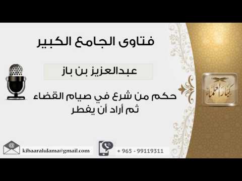 حكم من شرع في صيام القضاء ثم أراد أن يفطر بن باز مشروع كبار العلماء