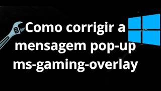 Como corrigir a mensagem pop-up ms-gaming-overlay no Windows 11 - solução
