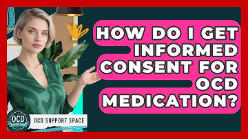 How Do I Get Informed Consent For OCD Medication? - OCD Support Space
