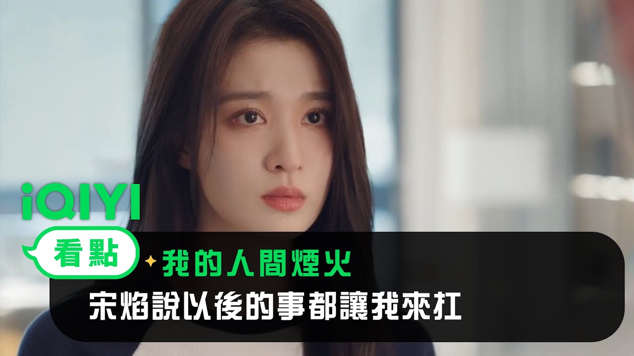 《我的人間煙火》EP11看點：宋焰說以後的事都讓我來扛 | 愛奇藝