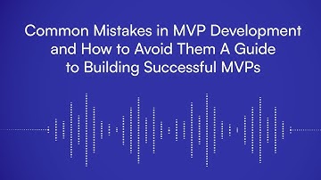 Common Mistakes in MVP Development and How to Avoid Them: A Guide to Building Successful MVPs