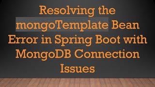 Resolving the mongoTemplate Bean Error in Spring Boot with MongoDB Connection Issues