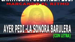 Video thumbnail of "AYER PEDI - SONORA BARULERA( con letra) - CARTAGENA 2017"