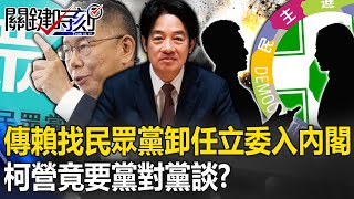 一計不成再生一計？傳賴清德找民眾黨卸任立委入內閣 柯營竟要「黨對黨談」！？【關鍵時刻】20240131-3 劉寶傑 黃暐瀚