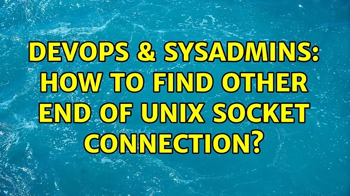 DevOps & SysAdmins: How to find other end of unix socket connection? (6 Solutions!!)