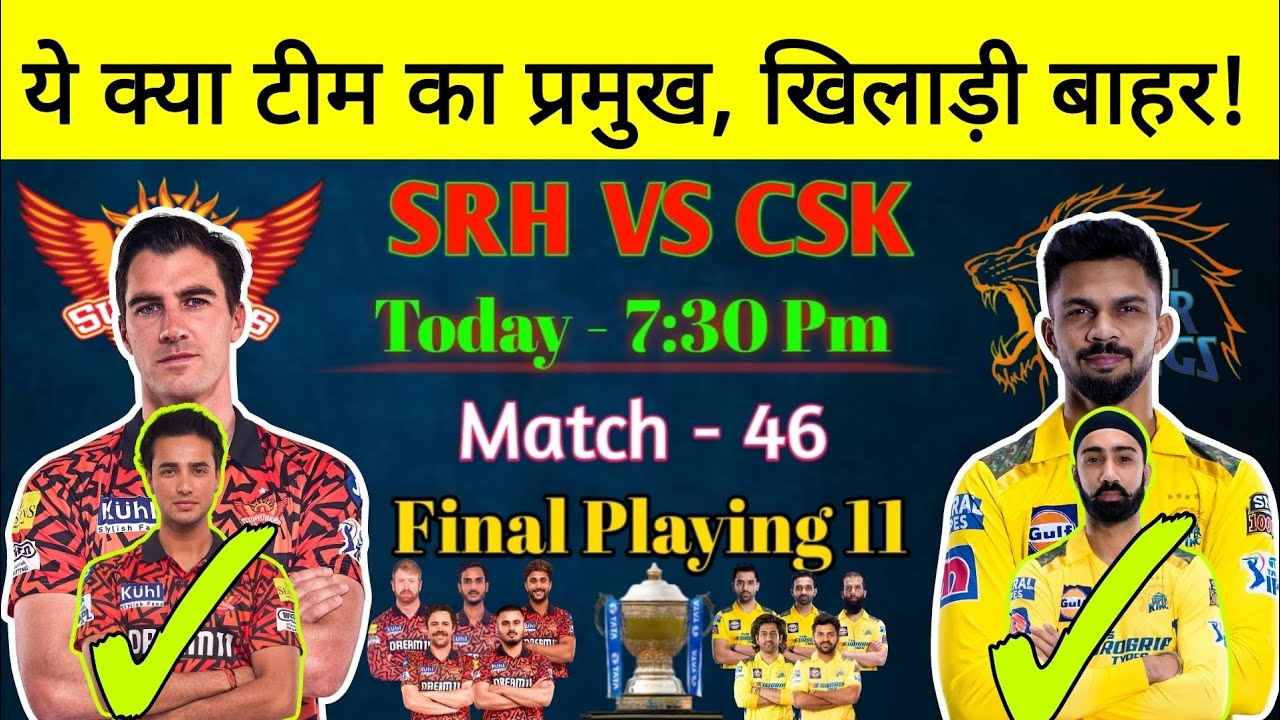 IPL 2024 Match -46: SRH VS CSK Playing 11: CSK VS SRH Playing 11 Prediction: Playing 11 today match