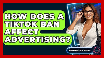 How Does A TikTok Ban Affect Advertising? - Emerging Tech Insider