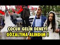 ÇOCUK GELİN SOSYAL DENEY ÇEKERKEN GÖZALTINA ALINDIM !