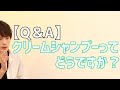 【Q&A】クリームシャンプーについて説明しました
