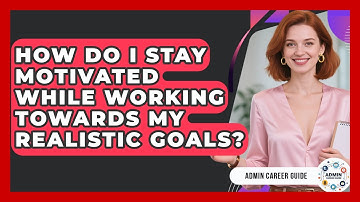 How Do I Stay Motivated While Working Towards My Realistic Goals? - Admin Career Guide