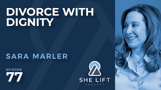Divorce with Dignity: Sara Marler | She Lift Project Podcast #77