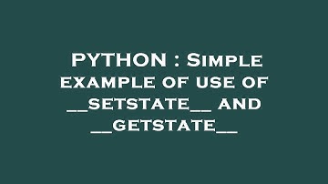 PYTHON : Simple example of use of __setstate__ and __getstate__