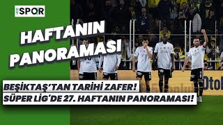 Süper Lig'de 27. haftanın panoraması! Beşiktaş'tan tarihi zafer