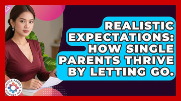 Realistic Expectations: How Single Parents Thrive By Letting Go. - Single Parent Support Hub