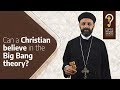 Can a Christian believe in the Big Bang theory?  by Fr. Gabriel Wissa