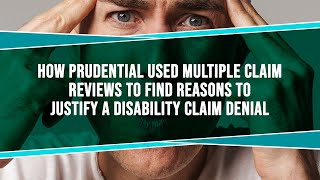 How Prudential Used Multiple Claim Reviews To Find Reasons To Justify A Disability Claim Denial