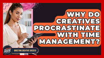 Why Do Creatives Procrastinate With Time Management? - Directing Creative Success