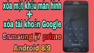 Xóa mật khẩu màn hình ,+ xóa tài khoản Google Samsung , J7 prime Android 8/9