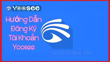 Hướng dẫn đăng ký tài khoản Yoosee
