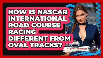 How Is NASCAR International Road Course Racing Different From Oval Tracks? - Pit Stop Chronicles