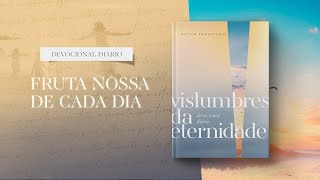 Devocional Diário: 15 de Abril - Fruta nossa de cada dia l Vislumbres da eternidade