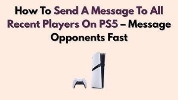 How To Send A Message To All Recent Players On PS5 – Message Opponents Fast