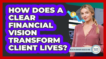 How Does A Clear Financial Vision Transform Client Lives? - Wealth Advisor Success Hub