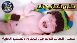 معنى انجاب الولد في المنام وتفسير الرؤية